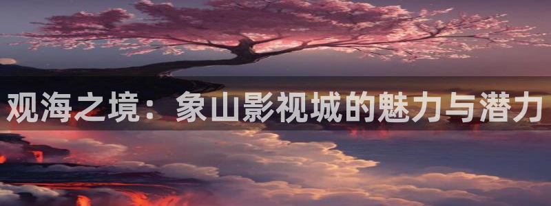 蜜桃网站神马影院威尼斯人：观海之境：象山影视城的魅力与潜力